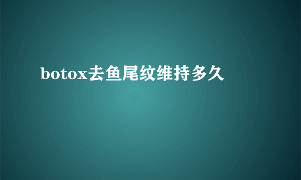 botox去鱼尾纹维持多久