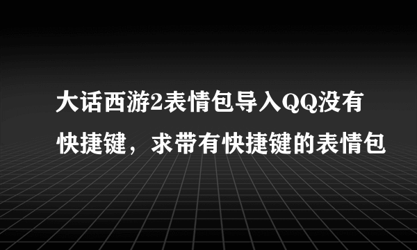 大话西游2表情包导入QQ没有快捷键，求带有快捷键的表情包