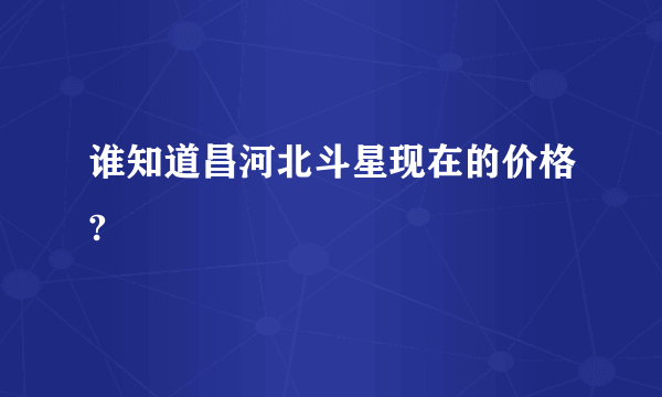 谁知道昌河北斗星现在的价格?