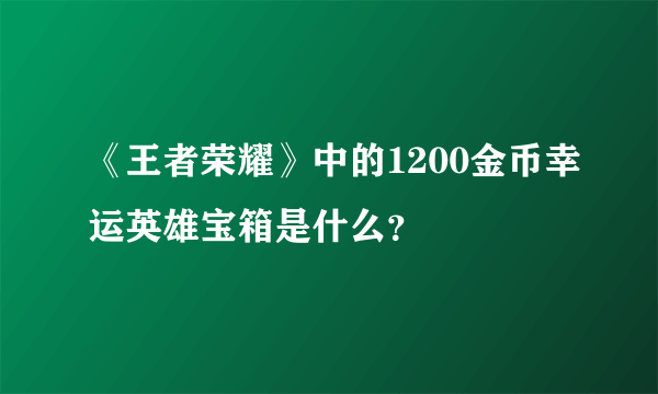 《王者荣耀》中的1200金币幸运英雄宝箱是什么？