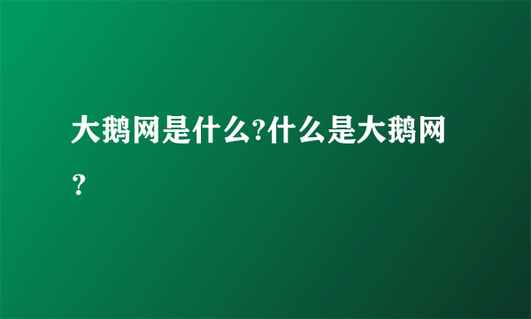 大鹅网是什么?什么是大鹅网？