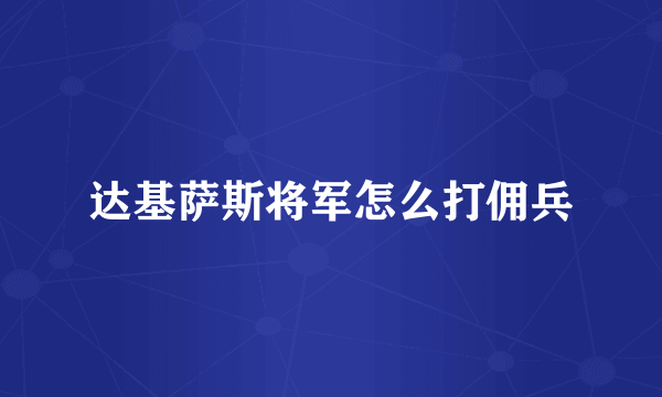 达基萨斯将军怎么打佣兵