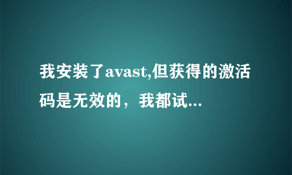 我安装了avast,但获得的激活码是无效的，我都试过好几次了，都是无效的！