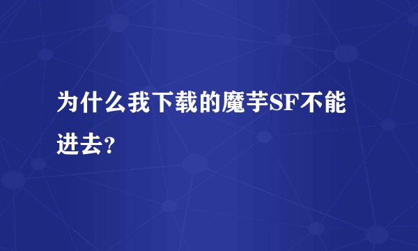 为什么我下载的魔芋SF不能进去？