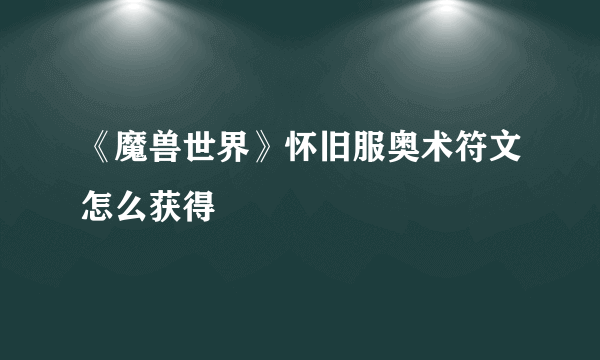 《魔兽世界》怀旧服奥术符文怎么获得