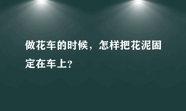 做花车的时候，怎样把花泥固定在车上？