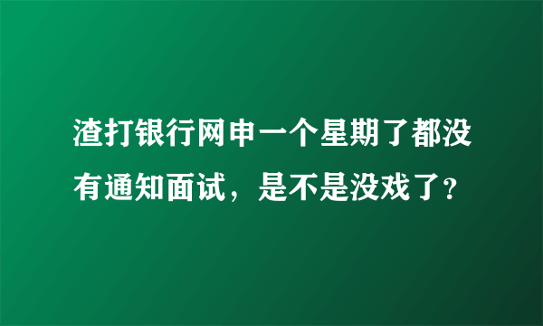 渣打银行网申一个星期了都没有通知面试，是不是没戏了？