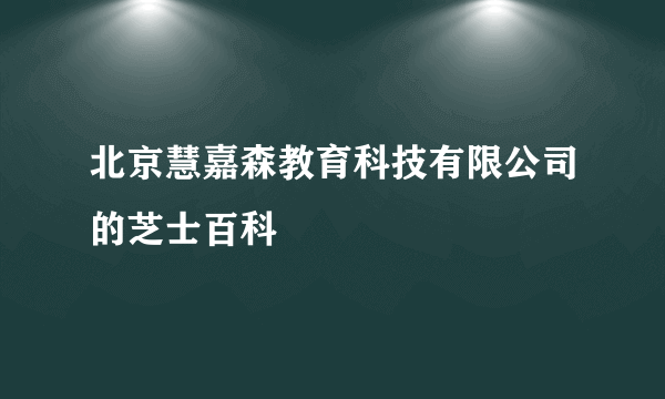 北京慧嘉森教育科技有限公司的芝士百科