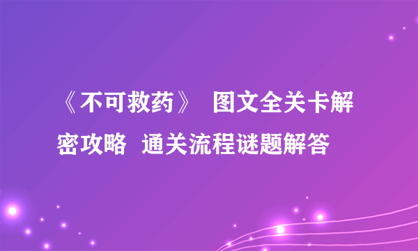 《不可救药》  图文全关卡解密攻略  通关流程谜题解答