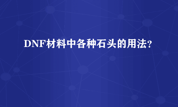 DNF材料中各种石头的用法？