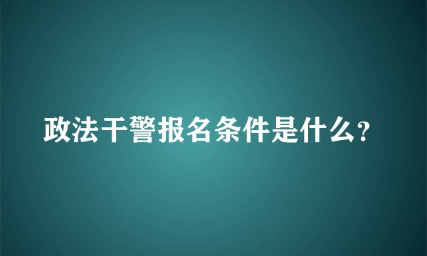 政法干警报名条件是什么？