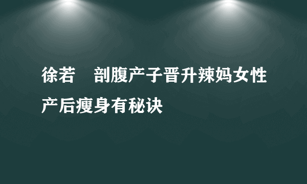 徐若瑄剖腹产子晋升辣妈女性产后瘦身有秘诀