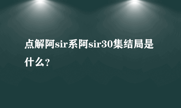 点解阿sir系阿sir30集结局是什么？