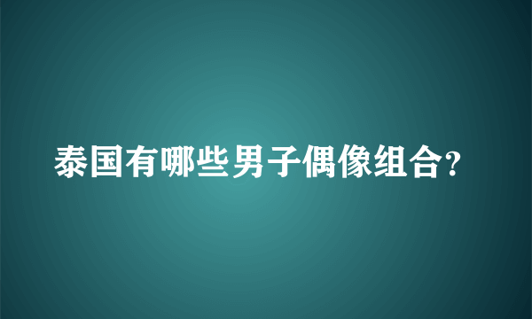 泰国有哪些男子偶像组合？