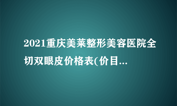 2021重庆美莱整形美容医院全切双眼皮价格表(价目表)怎么样?