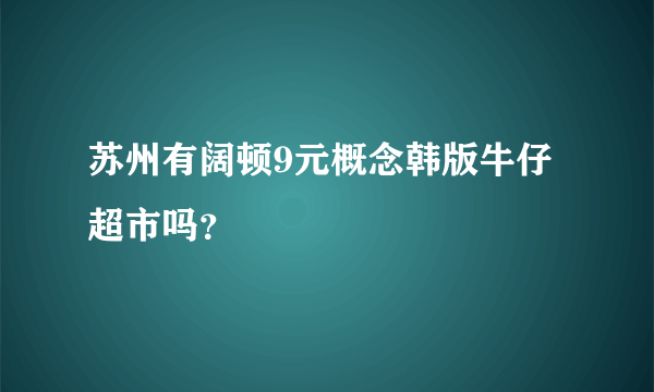 苏州有阔顿9元概念韩版牛仔超市吗？