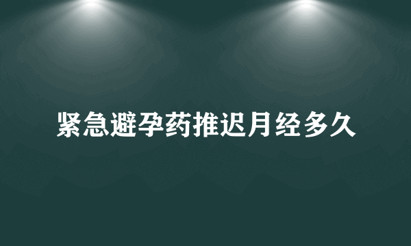 紧急避孕药推迟月经多久