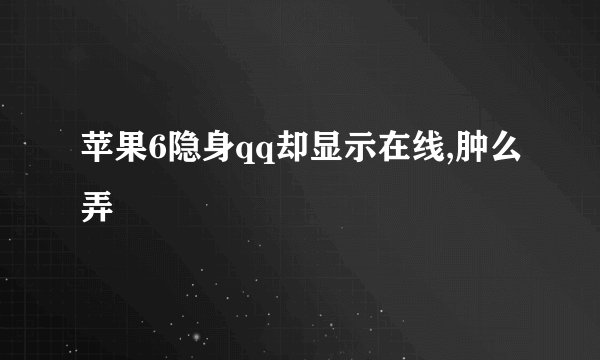 苹果6隐身qq却显示在线,肿么弄