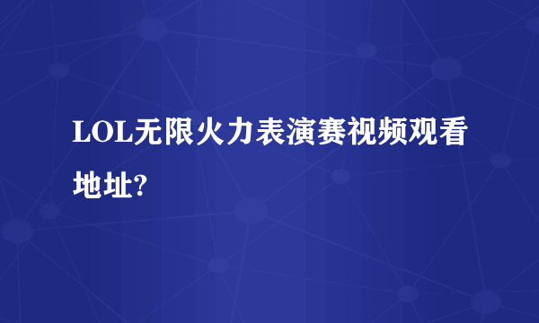 LOL无限火力表演赛视频观看地址?