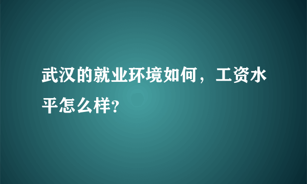 武汉的就业环境如何，工资水平怎么样？