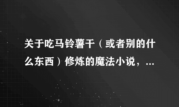 关于吃马铃薯干（或者别的什么东西）修炼的魔法小说，主角是从电脑里面找到的修炼方法的