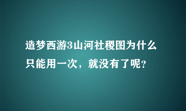 造梦西游3山河社稷图为什么只能用一次，就没有了呢？