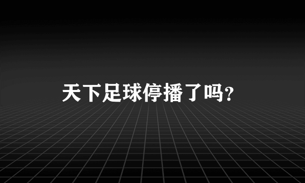 天下足球停播了吗？