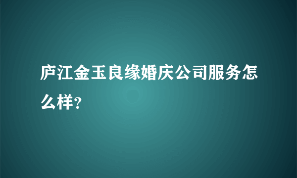 庐江金玉良缘婚庆公司服务怎么样？