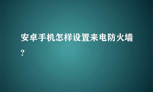 安卓手机怎样设置来电防火墙?