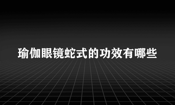 瑜伽眼镜蛇式的功效有哪些