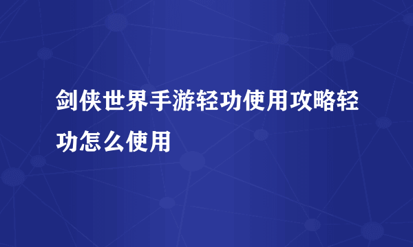 剑侠世界手游轻功使用攻略轻功怎么使用