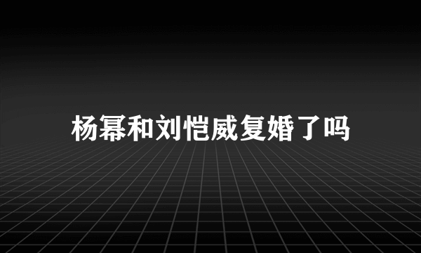 杨幂和刘恺威复婚了吗