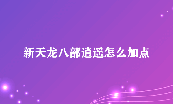 新天龙八部逍遥怎么加点