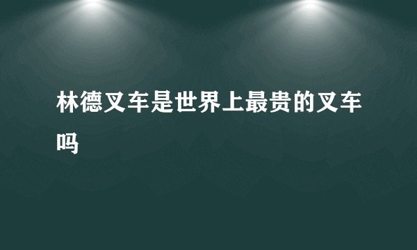 林德叉车是世界上最贵的叉车吗