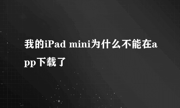 我的iPad mini为什么不能在app下载了