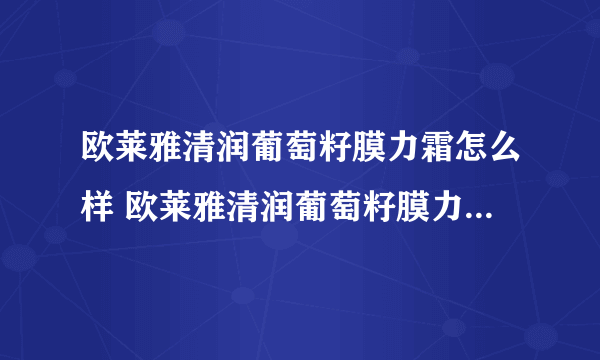 欧莱雅清润葡萄籽膜力霜怎么样 欧莱雅清润葡萄籽膜力霜好用吗