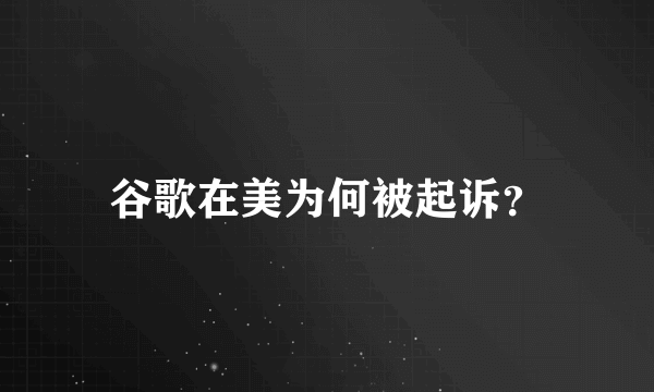 谷歌在美为何被起诉？