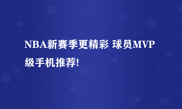 NBA新赛季更精彩 球员MVP级手机推荐!