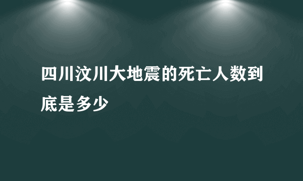 四川汶川大地震的死亡人数到底是多少