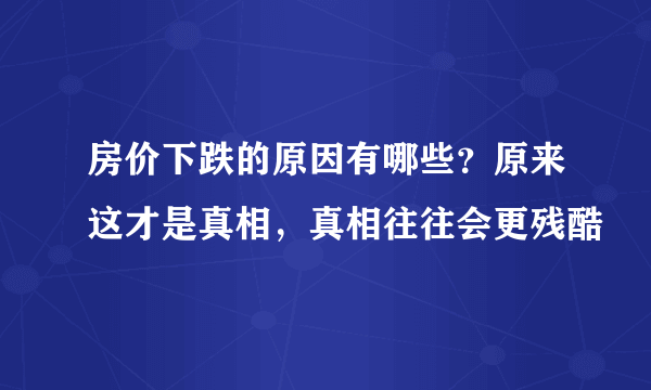 房价下跌的原因有哪些？原来这才是真相，真相往往会更残酷