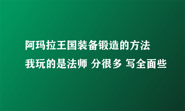 阿玛拉王国装备锻造的方法 我玩的是法师 分很多 写全面些