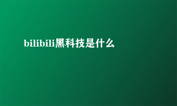 bilibili黑科技是什么