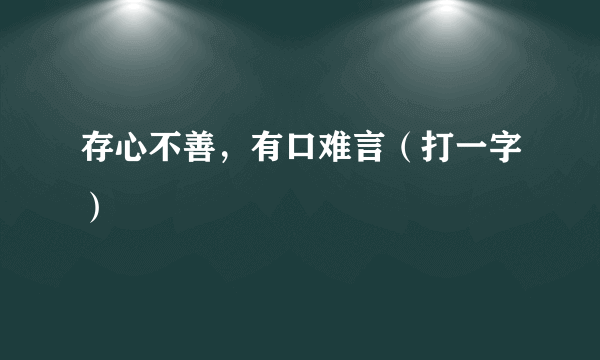 存心不善，有口难言（打一字）