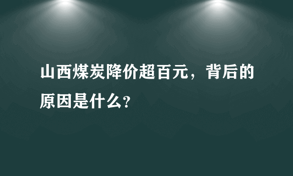 山西煤炭降价超百元，背后的原因是什么？