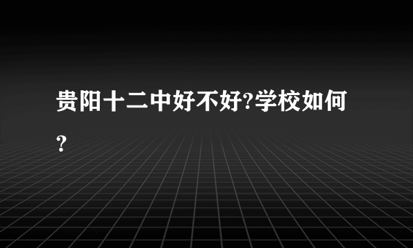 贵阳十二中好不好?学校如何？