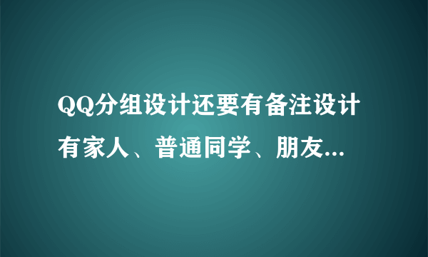 QQ分组设计还要有备注设计 有家人、普通同学、朋友、闺蜜、超级朋友等10个左右分类 每个备注是统一的符号