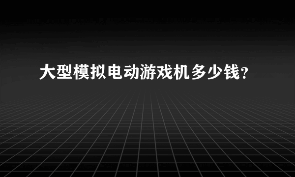 大型模拟电动游戏机多少钱？