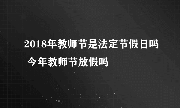 2018年教师节是法定节假日吗 今年教师节放假吗