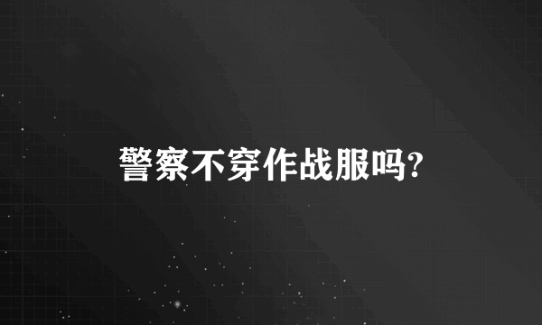 警察不穿作战服吗?