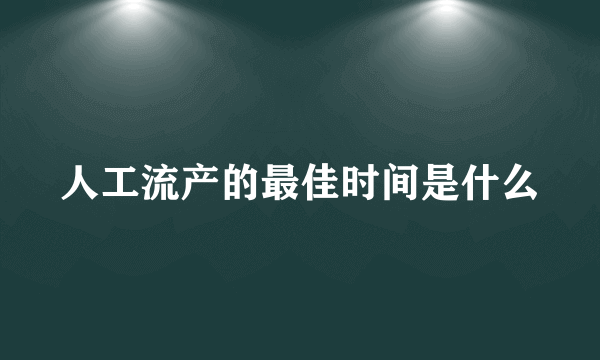 人工流产的最佳时间是什么